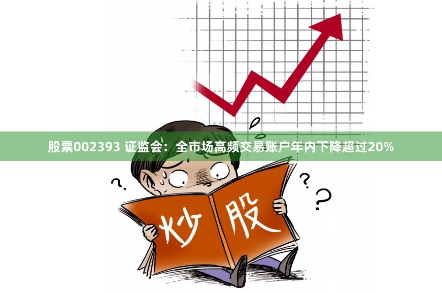 股票002393 证监会：全市场高频交易账户年内下降超过20%