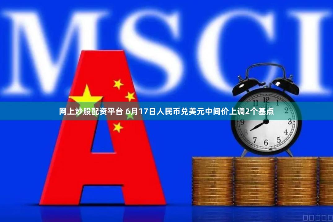 网上炒股配资平台 6月17日人民币兑美元中间价上调2个基点