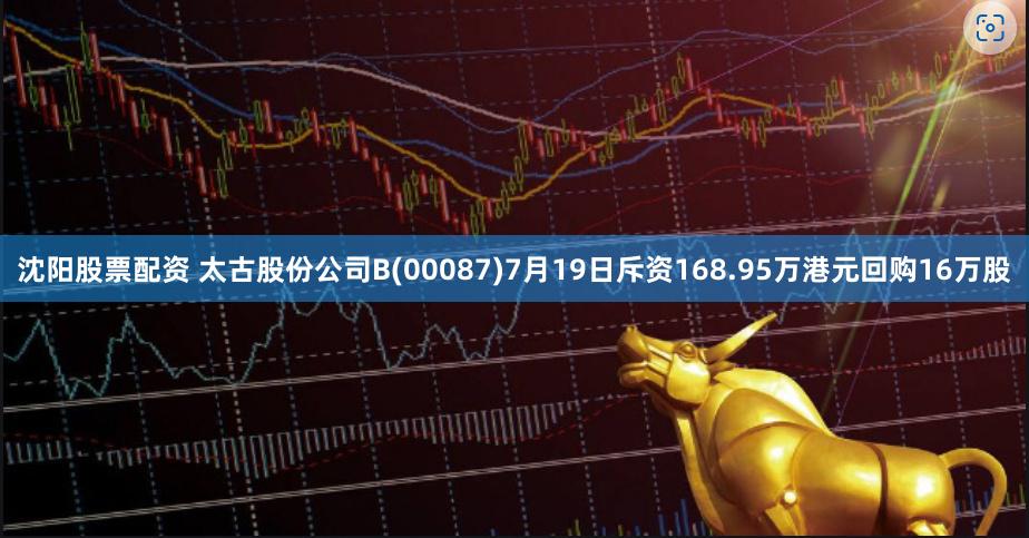 沈阳股票配资 太古股份公司B(00087)7月19日斥资168.95万港元回购16万股