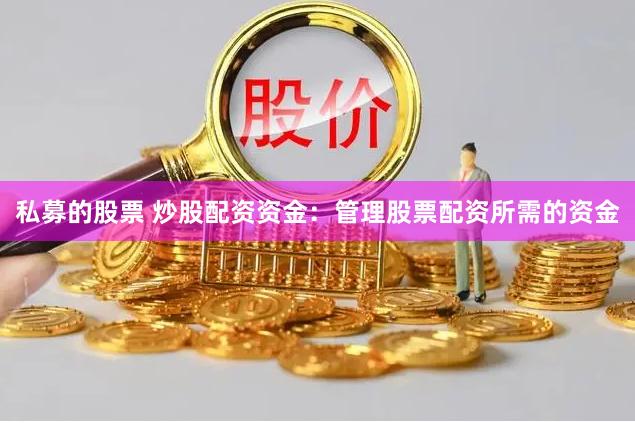 私募的股票 炒股配资资金：管理股票配资所需的资金