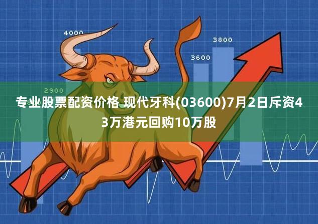 专业股票配资价格 现代牙科(03600)7月2日斥资43万港元回购10万股