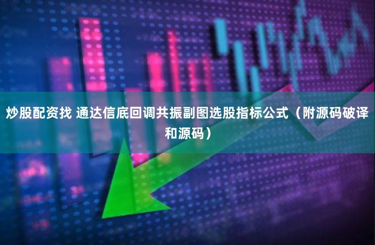 炒股配资找 通达信底回调共振副图选股指标公式（附源码破译和源码）