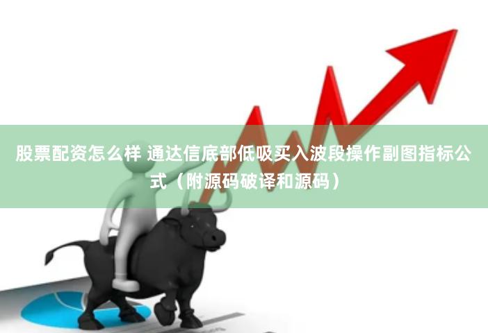 股票配资怎么样 通达信底部低吸买入波段操作副图指标公式（附源码破译和源码）