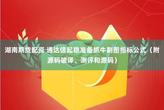 湖南期货配资 通达信起稳准备抓牛副图指标公式（附源码破译、测评和源码）