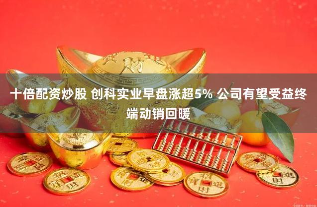 十倍配资炒股 创科实业早盘涨超5% 公司有望受益终端动销回暖