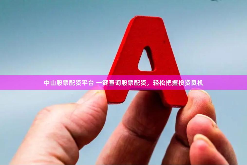 中山股票配资平台 一键查询股票配资，轻松把握投资良机