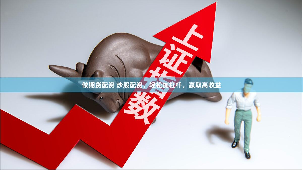 做期货配资 炒股配资，轻松加杠杆，赢取高收益