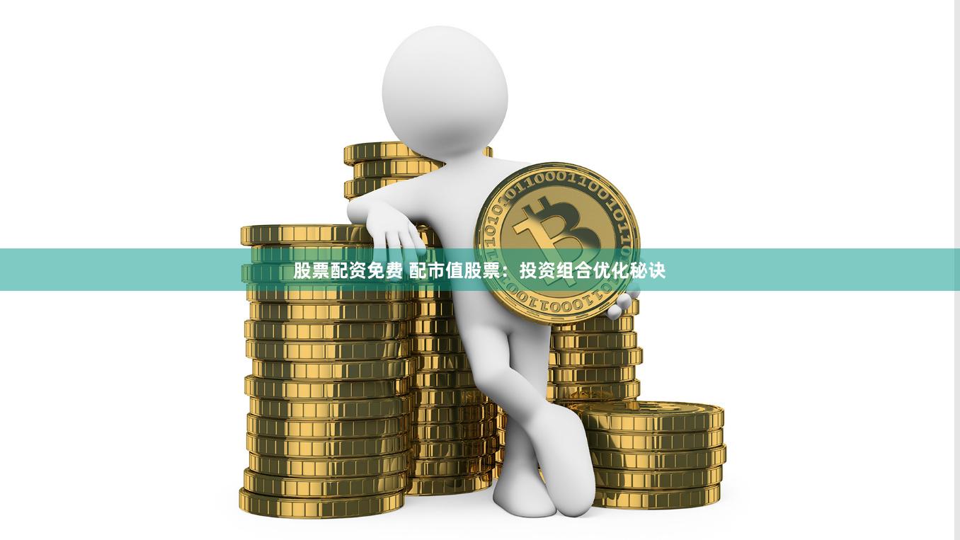 股票配资免费 配市值股票：投资组合优化秘诀