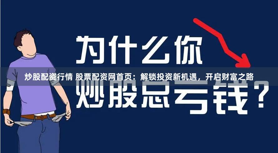 炒股配资行情 股票配资网首页：解锁投资新机遇，开启财富之路