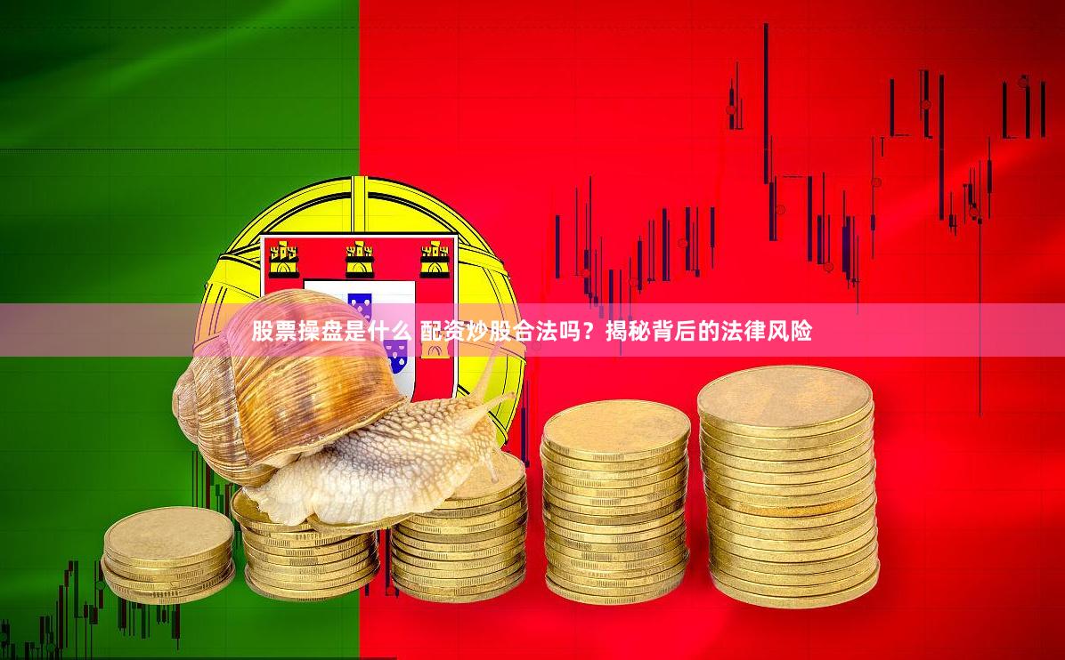 股票操盘是什么 配资炒股合法吗？揭秘背后的法律风险