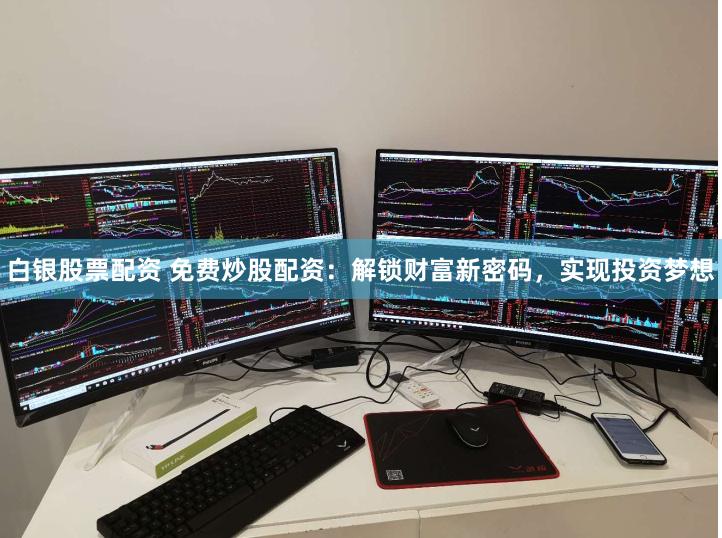 白银股票配资 免费炒股配资：解锁财富新密码，实现投资梦想