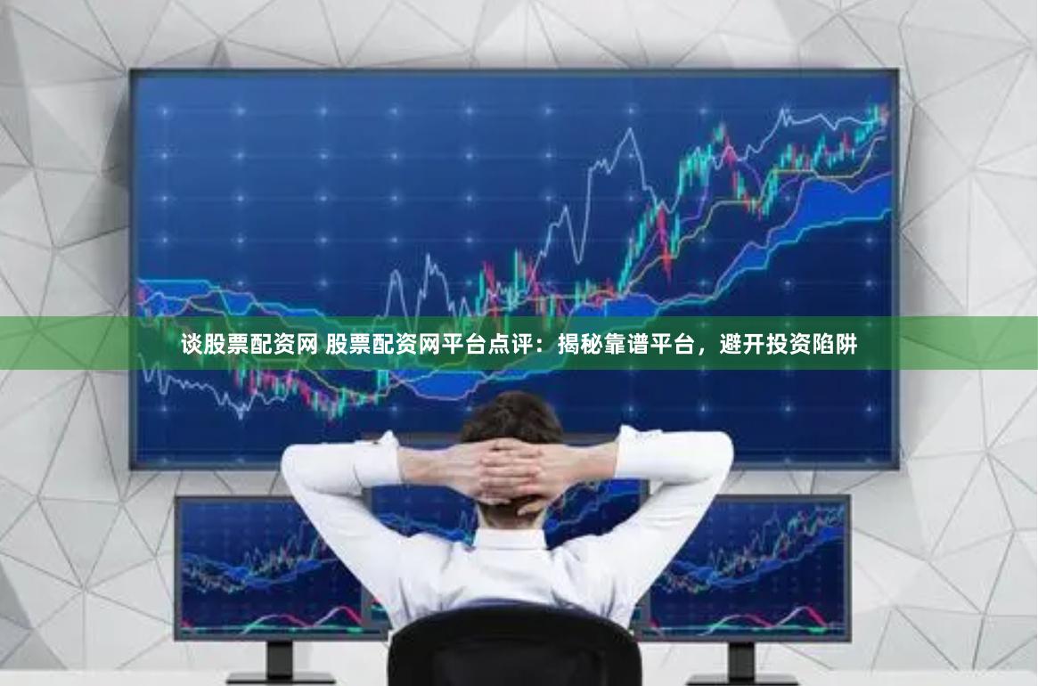 谈股票配资网 股票配资网平台点评：揭秘靠谱平台，避开投资陷阱
