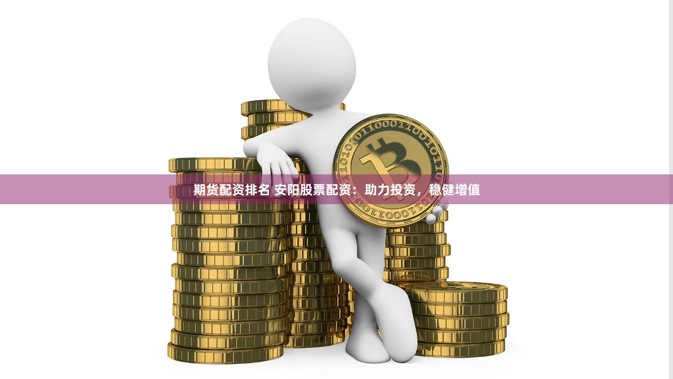 期货配资排名 安阳股票配资：助力投资，稳健增值