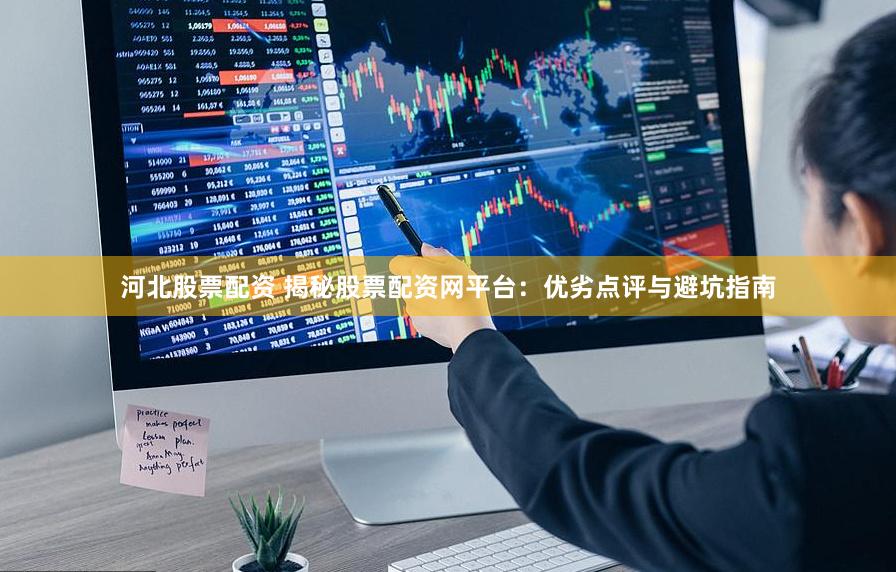 河北股票配资 揭秘股票配资网平台：优劣点评与避坑指南