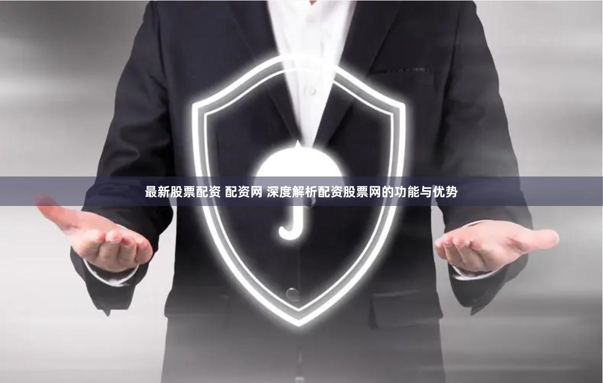 最新股票配资 配资网 深度解析配资股票网的功能与优势