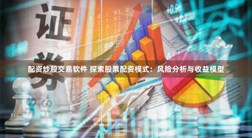 配资炒股交易软件 探索股票配资模式：风险分析与收益模型