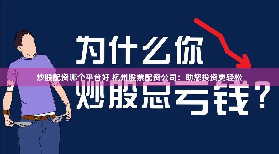 炒股配资哪个平台好 杭州股票配资公司：助您投资更轻松