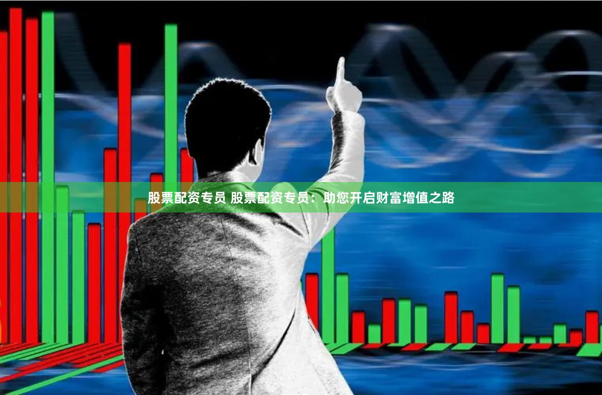 股票配资专员 股票配资专员：助您开启财富增值之路