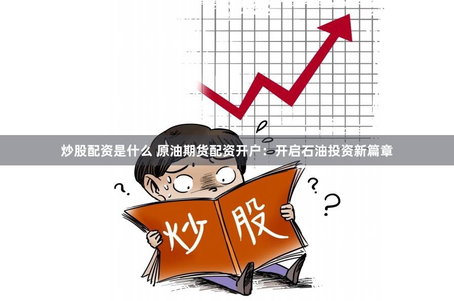 炒股配资是什么 原油期货配资开户：开启石油投资新篇章