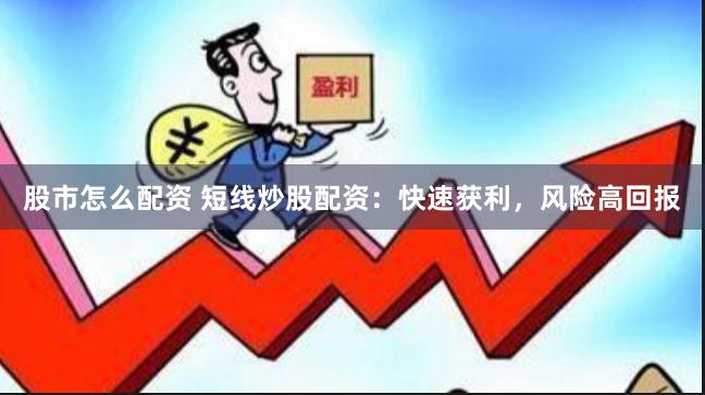 股市怎么配资 短线炒股配资：快速获利，风险高回报