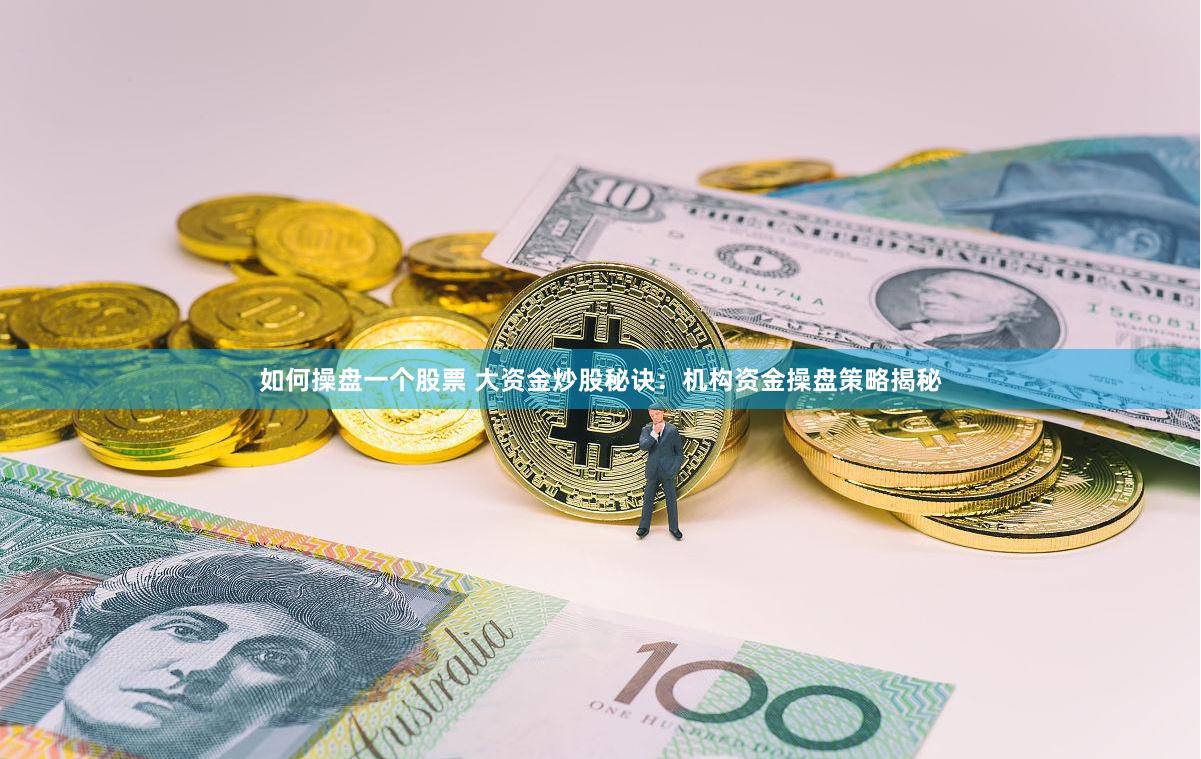 如何操盘一个股票 大资金炒股秘诀：机构资金操盘策略揭秘