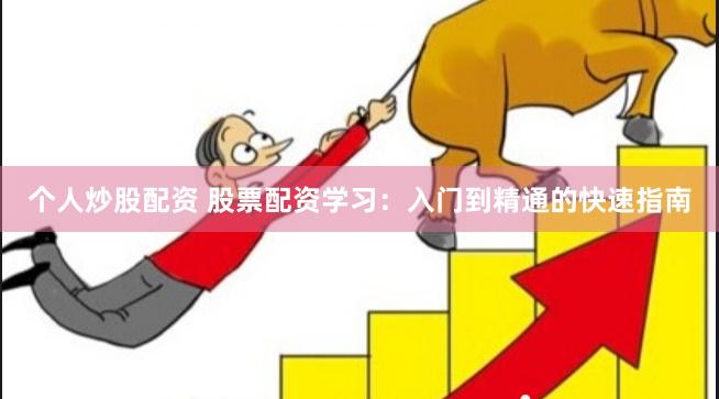 个人炒股配资 股票配资学习：入门到精通的快速指南