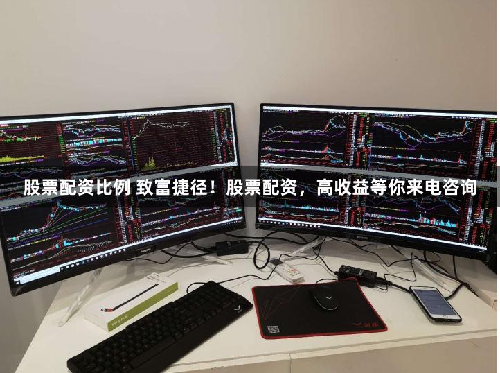 股票配资比例 致富捷径！股票配资，高收益等你来电咨询