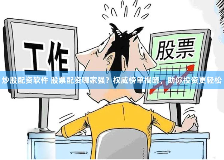 炒股配资软件 股票配资哪家强？权威榜单揭晓，助你投资更轻松