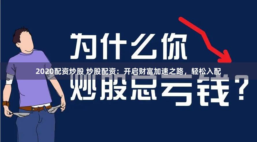 2020配资炒股 炒股配资：开启财富加速之路，轻松入配