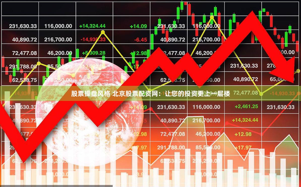 股票操盘风格 北京股票配资网：让您的投资更上一层楼