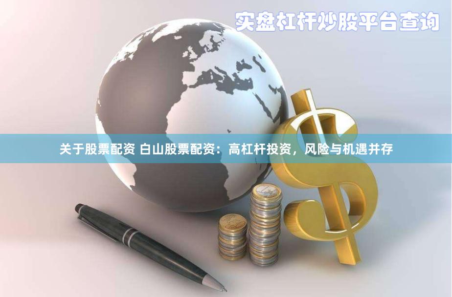 关于股票配资 白山股票配资：高杠杆投资，风险与机遇并存