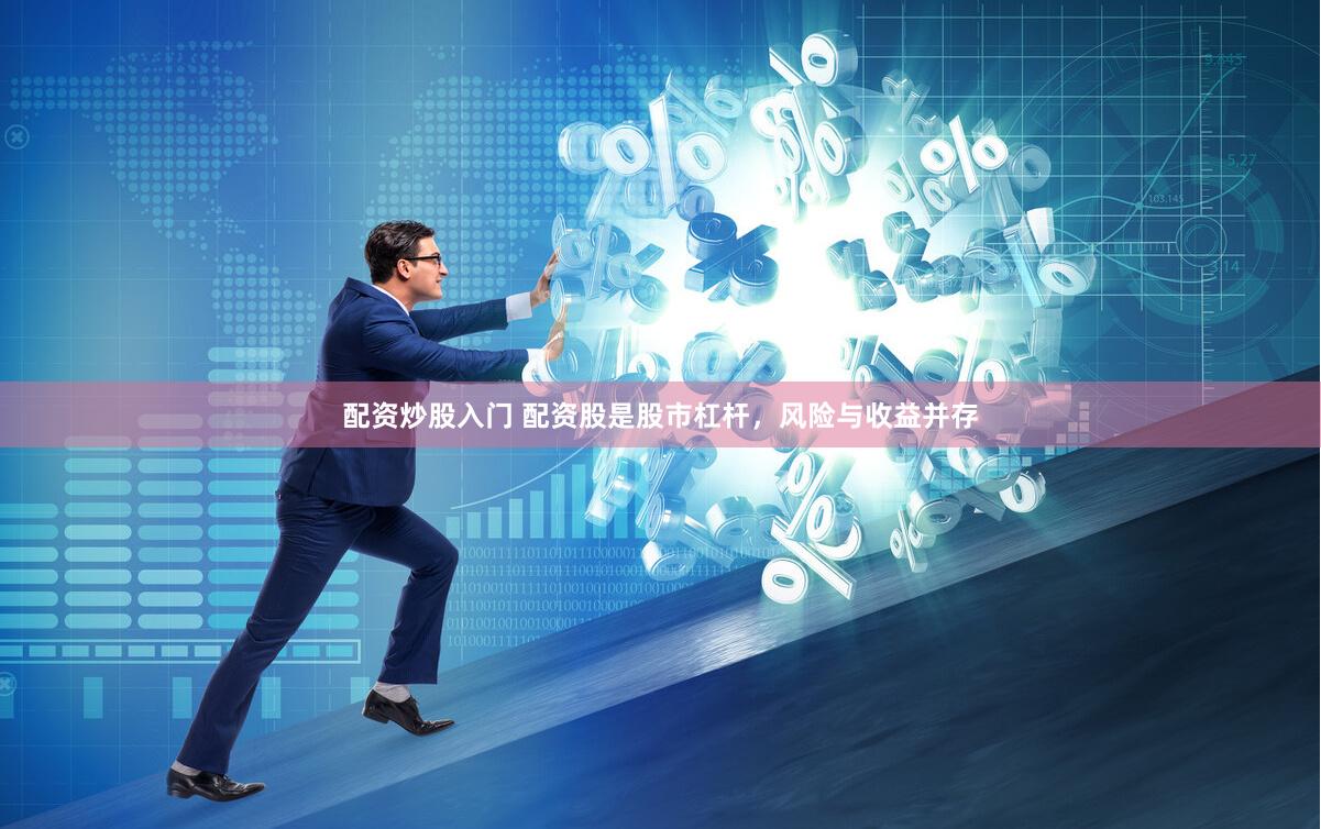 配资炒股入门 配资股是股市杠杆，风险与收益并存