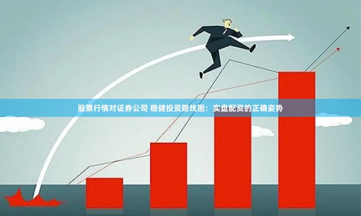 股票行情对证券公司 稳健投资路线图：实盘配资的正确姿势