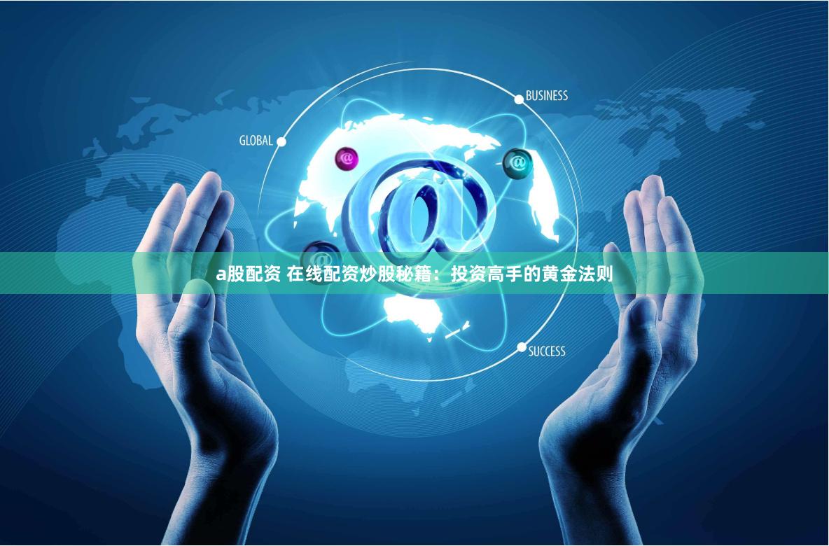 a股配资 在线配资炒股秘籍：投资高手的黄金法则