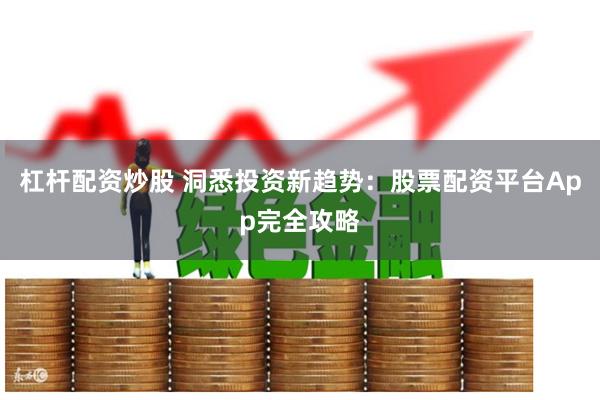 杠杆配资炒股 洞悉投资新趋势：股票配资平台App完全攻略