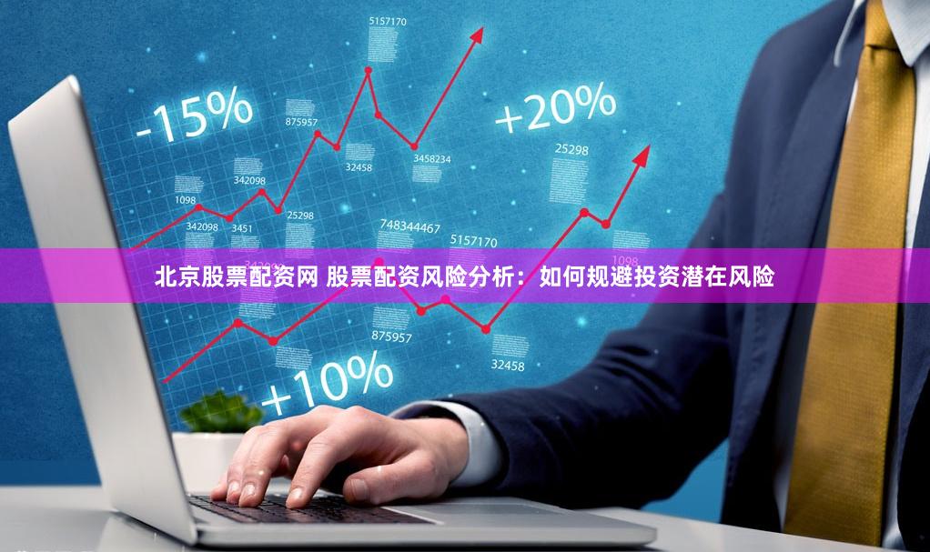 北京股票配资网 股票配资风险分析：如何规避投资潜在风险