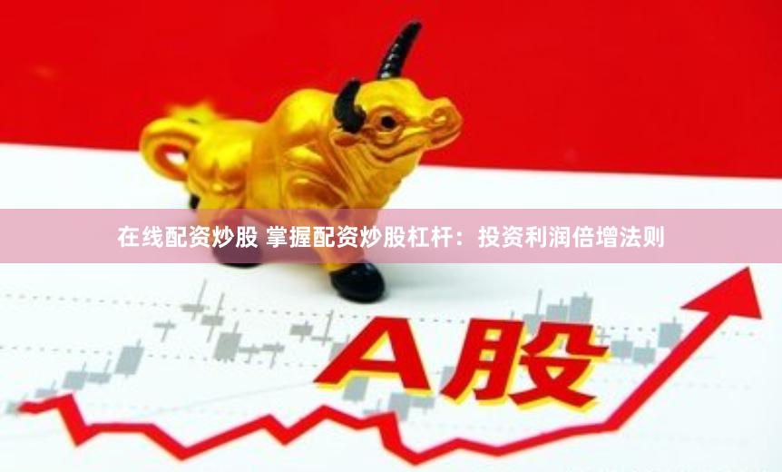 在线配资炒股 掌握配资炒股杠杆：投资利润倍增法则