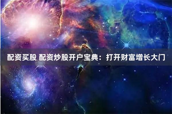 配资买股 配资炒股开户宝典：打开财富增长大门