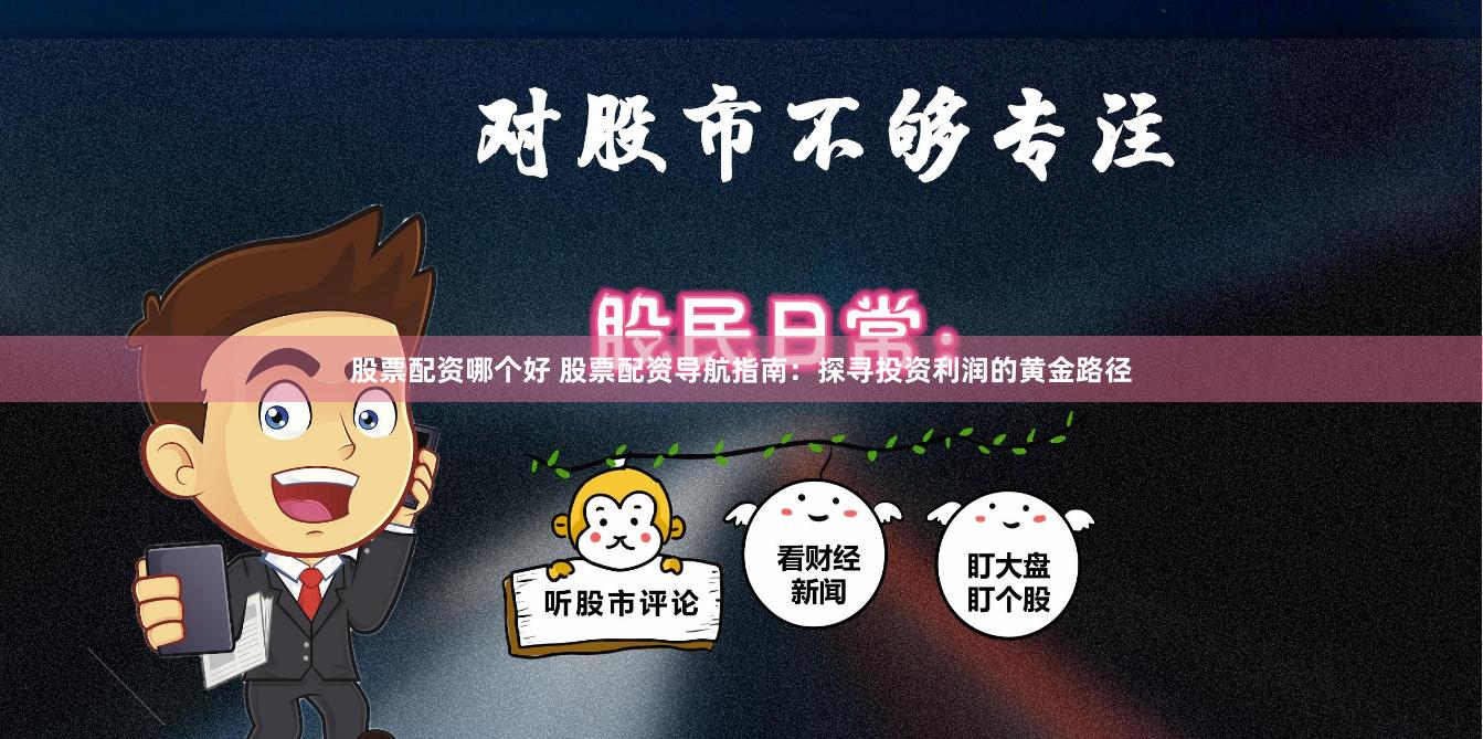 股票配资哪个好 股票配资导航指南：探寻投资利润的黄金路径