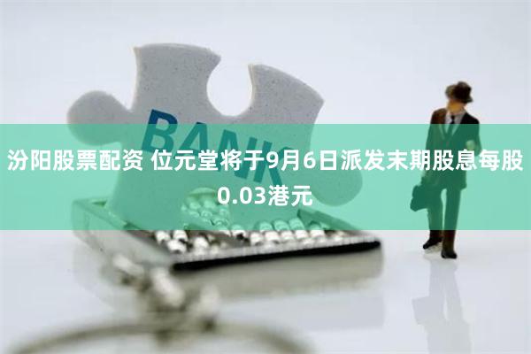 汾阳股票配资 位元堂将于9月6日派发末期股息每股0.03港元