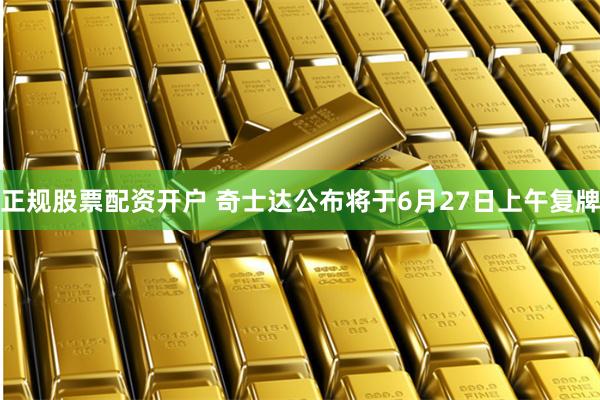 正规股票配资开户 奇士达公布将于6月27日上午复牌