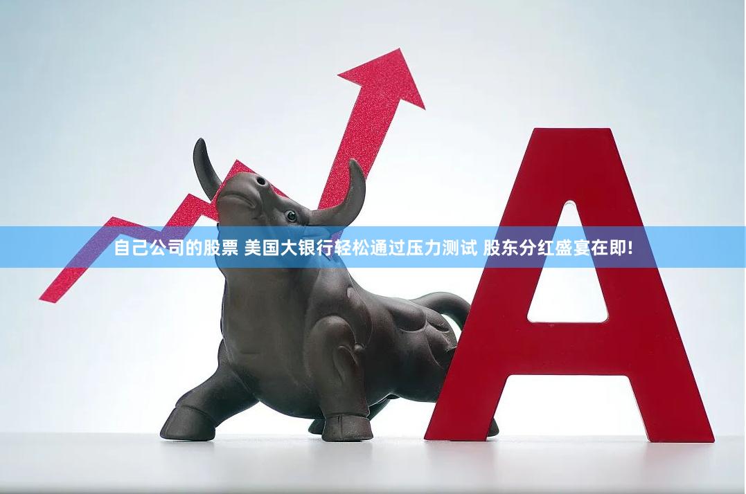 自己公司的股票 美国大银行轻松通过压力测试 股东分红盛宴在即!