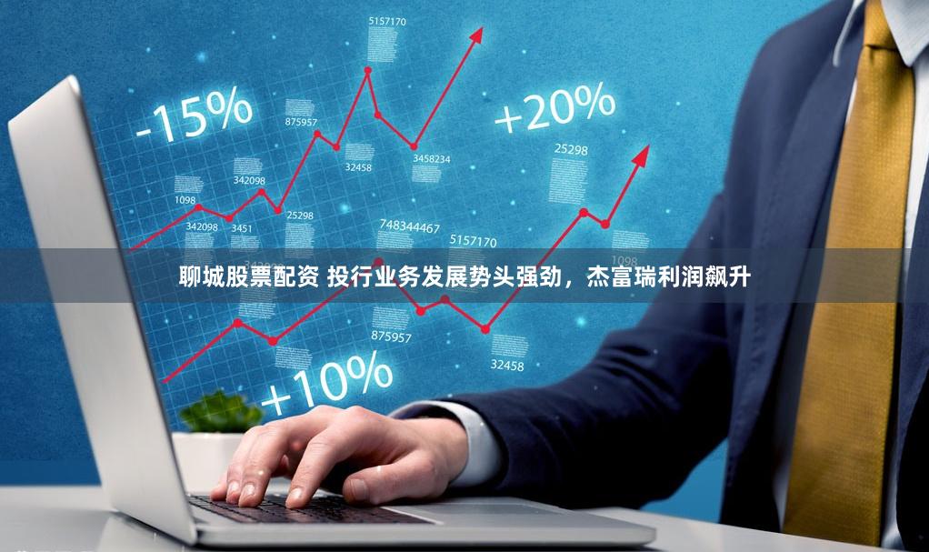 聊城股票配资 投行业务发展势头强劲，杰富瑞利润飙升