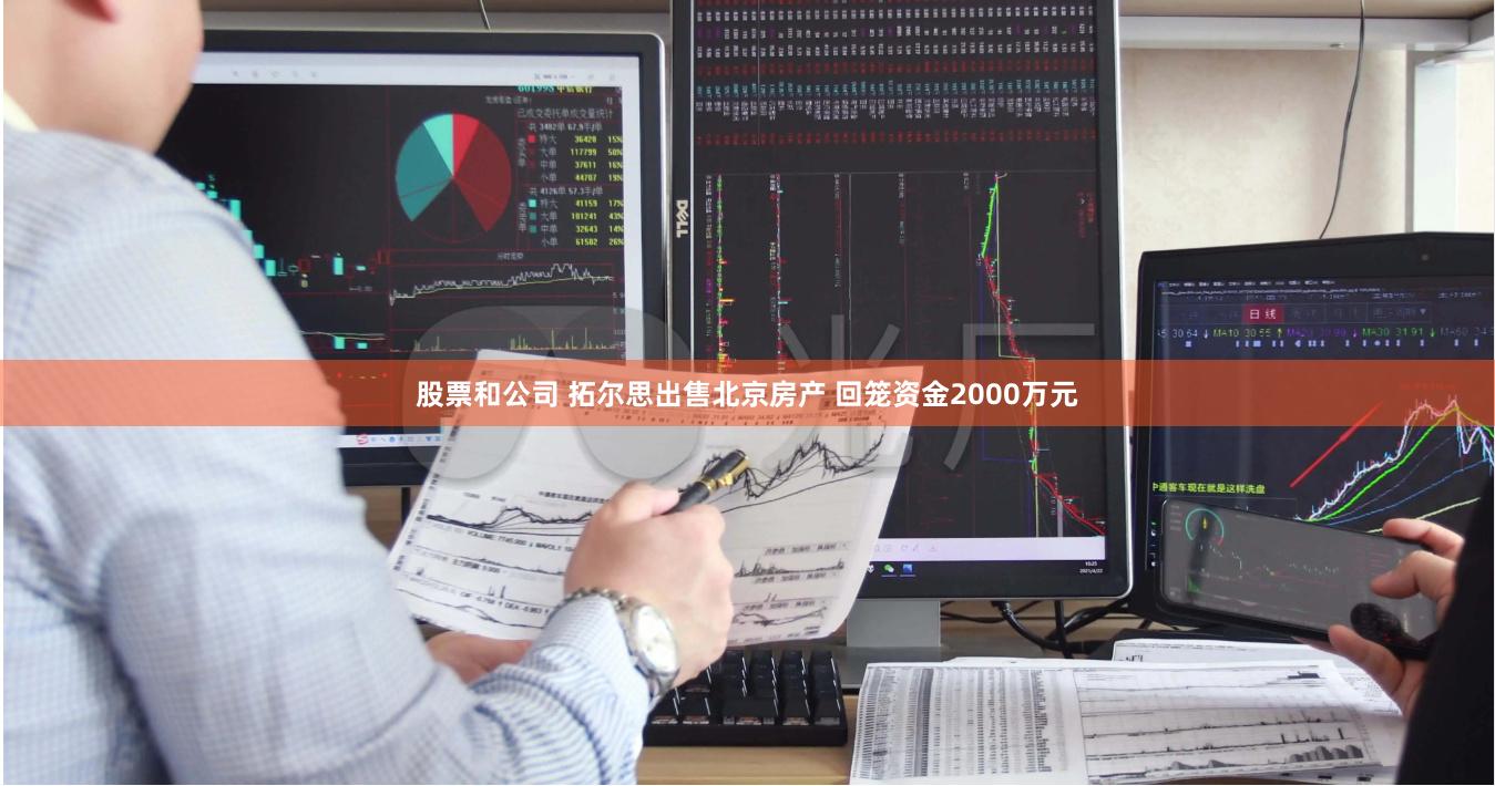 股票和公司 拓尔思出售北京房产 回笼资金2000万元