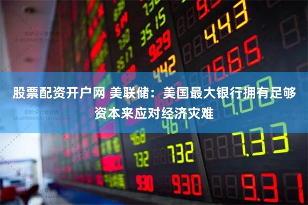 股票配资开户网 美联储：美国最大银行拥有足够资本来应对经济灾难