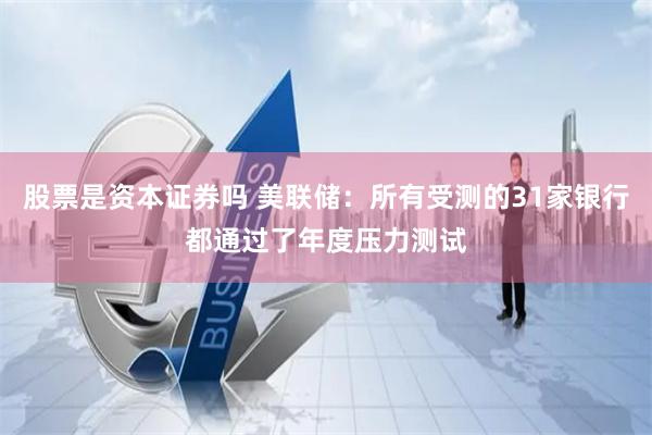 股票是资本证券吗 美联储：所有受测的31家银行都通过了年度压力测试