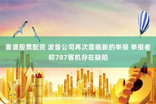 靠谱股票配资 波音公司再次面临新的举报 举报者称787客机存在缺陷