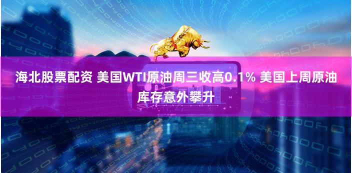 海北股票配资 美国WTI原油周三收高0.1% 美国上周原油库存意外攀升