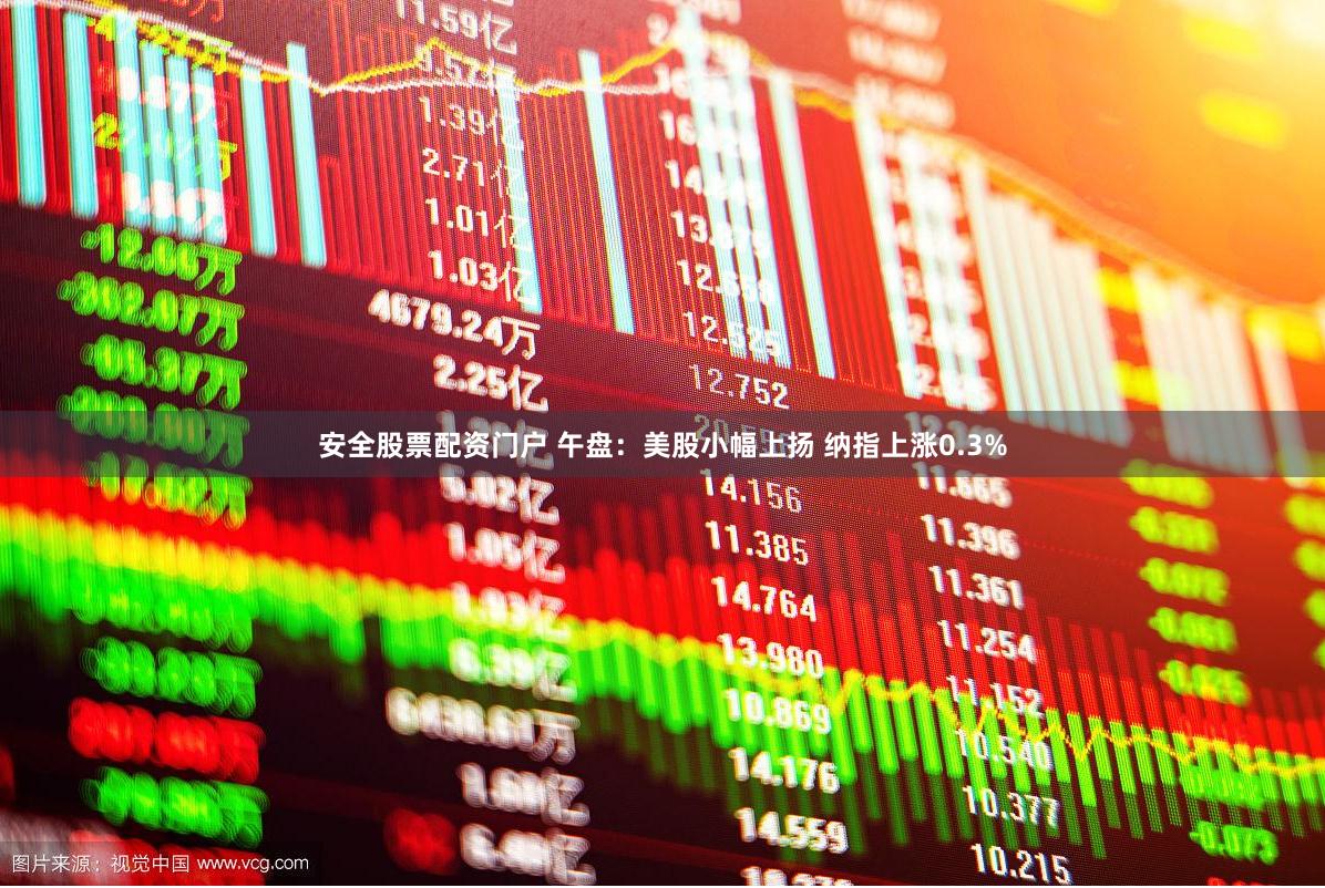 安全股票配资门户 午盘：美股小幅上扬 纳指上涨0.3%
