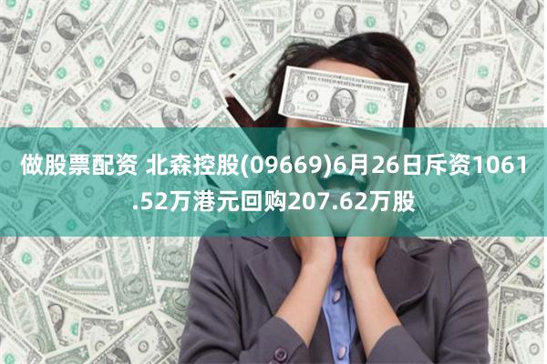 做股票配资 北森控股(09669)6月26日斥资1061.52万港元回购207.62万股